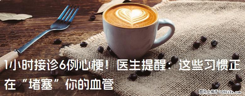 1小时接诊6例心梗！医生提醒：这些习惯正在“堵塞”你的血管 - 来宾生活资讯 - 来宾28生活网 lb.28life.net